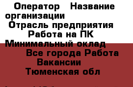 Оператор › Название организации ­ Dimond Style › Отрасль предприятия ­ Работа на ПК › Минимальный оклад ­ 16 000 - Все города Работа » Вакансии   . Тюменская обл.